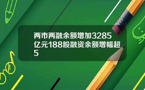 两市两融余额增加3285亿元188股融资余额增幅超5