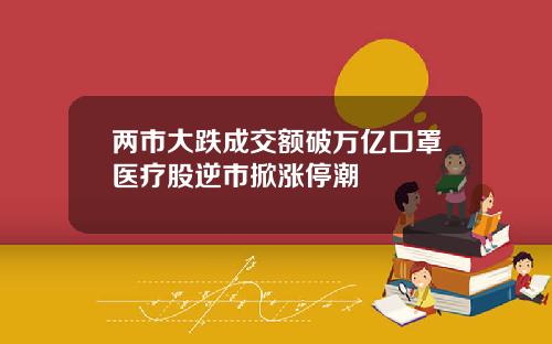 两市大跌成交额破万亿口罩医疗股逆市掀涨停潮