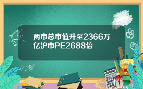 两市总市值升至2366万亿沪市PE2688倍