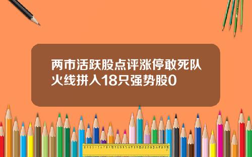 两市活跃股点评涨停敢死队火线拼入18只强势股0