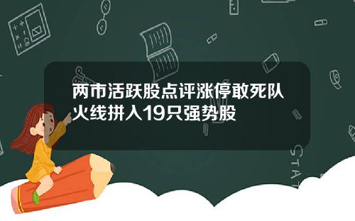 两市活跃股点评涨停敢死队火线拼入19只强势股