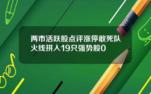 两市活跃股点评涨停敢死队火线拼入19只强势股0