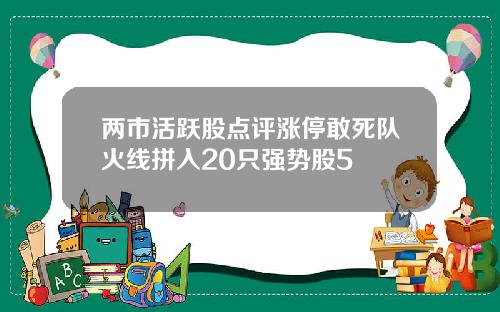 两市活跃股点评涨停敢死队火线拼入20只强势股5