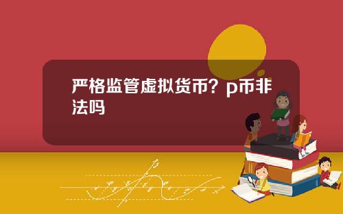 严格监管虚拟货币？p币非法吗