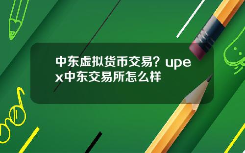 中东虚拟货币交易?upex中东交易所怎么样