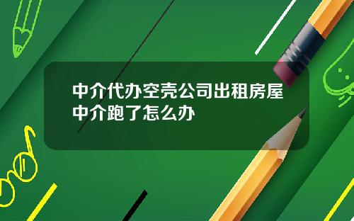 中介代办空壳公司出租房屋中介跑了怎么办
