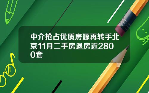中介抢占优质房源再转手北京11月二手房退房近2800套