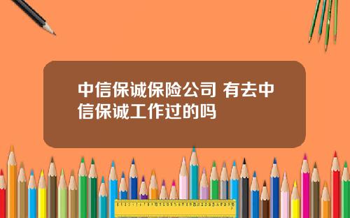 中信保诚保险公司 有去中信保诚工作过的吗