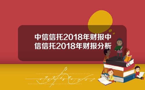 中信信托2018年财报中信信托2018年财报分析