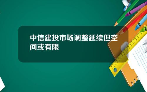中信建投市场调整延续但空间或有限