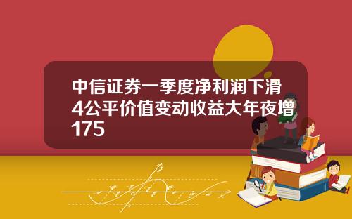 中信证券一季度净利润下滑4公平价值变动收益大年夜增175