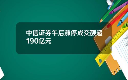 中信证券午后涨停成交额超190亿元