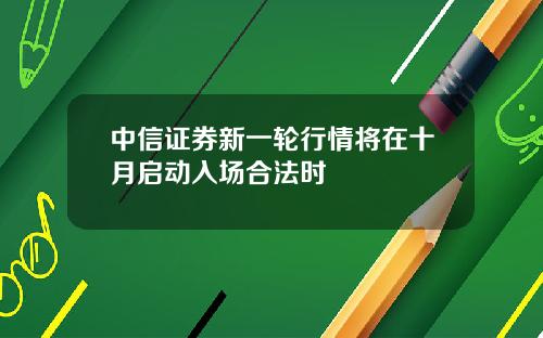 中信证券新一轮行情将在十月启动入场合法时