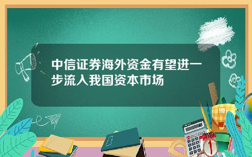 中信证券海外资金有望进一步流入我国资本市场