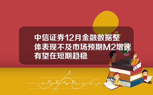 中信证券12月金融数据整体表现不及市场预期M2增速有望在短期趋稳