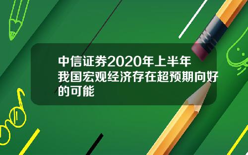 中信证券2020年上半年我国宏观经济存在超预期向好的可能