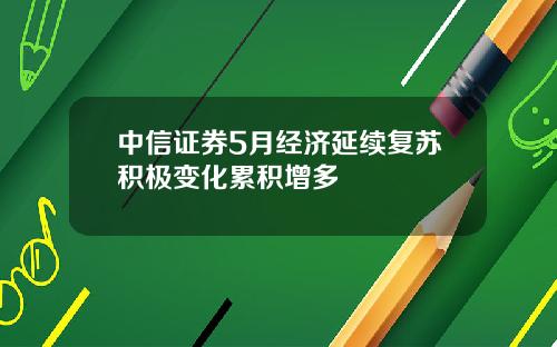 中信证券5月经济延续复苏积极变化累积增多