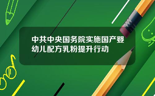 中共中央国务院实施国产婴幼儿配方乳粉提升行动