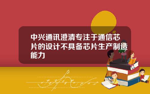 中兴通讯澄清专注于通信芯片的设计不具备芯片生产制造能力