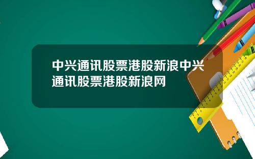 中兴通讯股票港股新浪中兴通讯股票港股新浪网