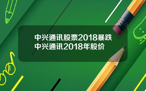 中兴通讯股票2018暴跌中兴通讯2018年股价