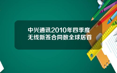 中兴通讯2010年四季度无线新签合同数全球居首