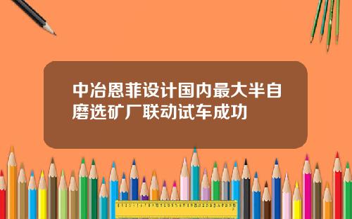 中冶恩菲设计国内最大半自磨选矿厂联动试车成功