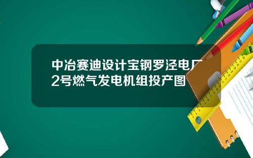 中冶赛迪设计宝钢罗泾电厂2号燃气发电机组投产图