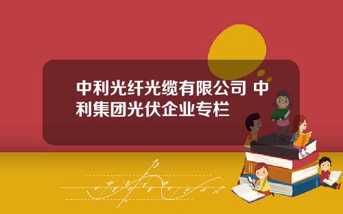 中利光纤光缆有限公司 中利集团光伏企业专栏