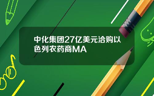 中化集团27亿美元洽购以色列农药商MA