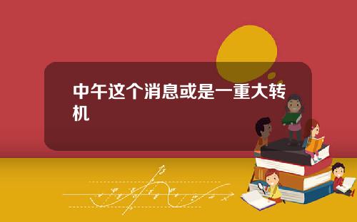 中午这个消息或是一重大转机
