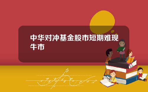 中华对冲基金股市短期难现牛市