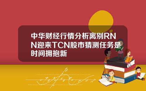 中华财经行情分析离别RNN迎来TCN股市猜测任务是时间拥抱新