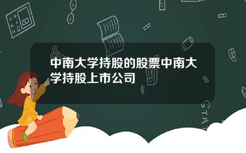 中南大学持股的股票中南大学持股上市公司