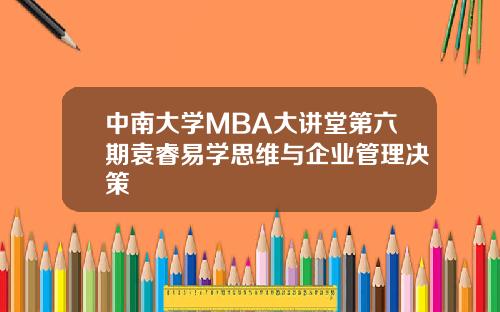 中南大学MBA大讲堂第六期袁睿易学思维与企业管理决策