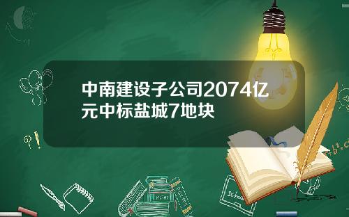 中南建设子公司2074亿元中标盐城7地块