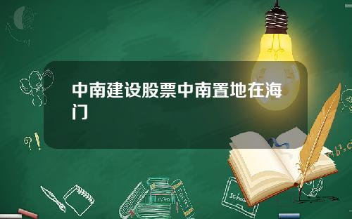 中南建设股票中南置地在海门