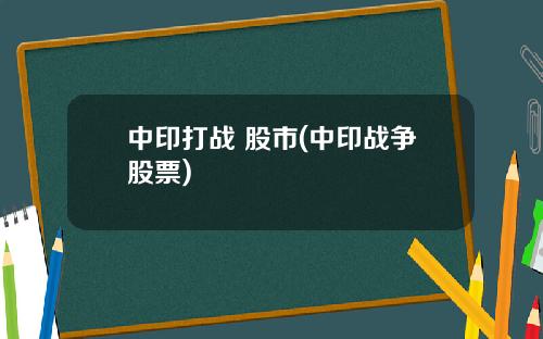 中印打战 股市(中印战争股票)