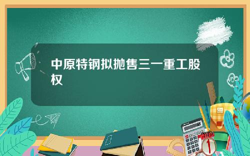 中原特钢拟抛售三一重工股权