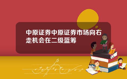 中原证券中原证券市场向右走机会在二级蓝筹