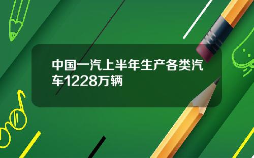 中国一汽上半年生产各类汽车1228万辆
