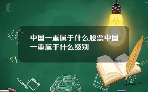 中国一重属于什么股票中国一重属于什么级别