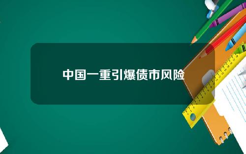 中国一重引爆债市风险