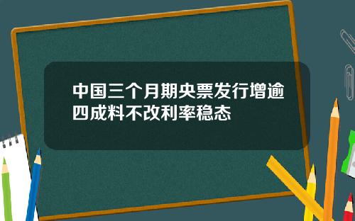 中国三个月期央票发行增逾四成料不改利率稳态