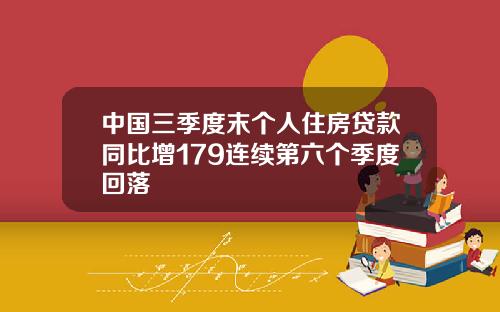 中国三季度末个人住房贷款同比增179连续第六个季度回落