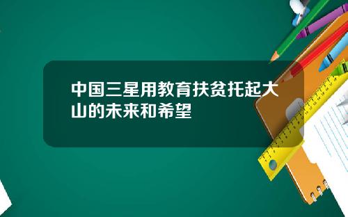 中国三星用教育扶贫托起大山的未来和希望
