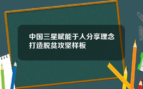 中国三星赋能于人分享理念打造脱贫攻坚样板