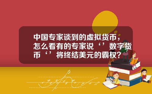 中国专家谈到的虚拟货币，怎么看有的专家说‘’数字货币‘’将终结美元的霸权？