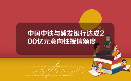 中国中铁与浦发银行达成200亿元意向性授信额度