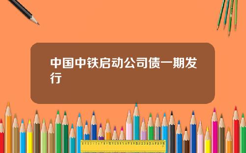 中国中铁启动公司债一期发行